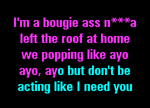 I'm a hougie ass nemea
left the roof at home
we popping like ayo
aye, ayo but don't be
acting like I need you