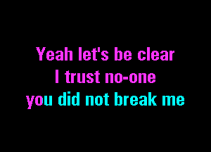 Yeah let's be clear

I trust no-one
you did not break me