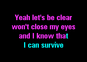Yeah let's be clear
won't close my eyes

and I know that
I can survive