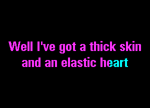 Well I've got a thick skin

and an elastic heart