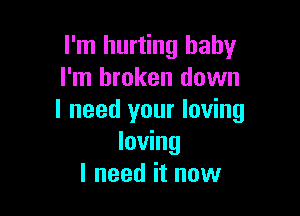 I'm hurting baby
I'm broken down

I need your loving
loving
I need it now