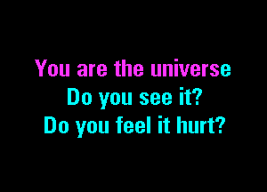 You are the universe
Do you see it?

Do you feel it hurt?