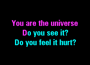 You are the universe
Do you see it?

Do you feel it hurt?