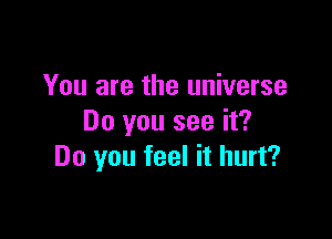 You are the universe
Do you see it?

Do you feel it hurt?