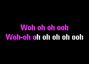Woh oh oh ooh

Woh-oh oh oh oh oh ooh