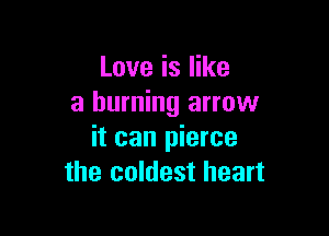 Love is like
a burning arrow

it can pierce
the coldest heart
