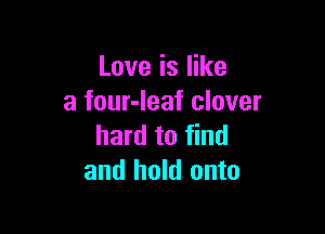 Love is like
a four-leaf clover

hard to find
and hold onto