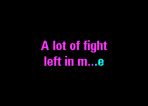 A lot of fight

left in m...e