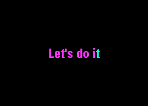 Let's do it