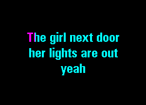 The girl next door

her lights are out
yeah
