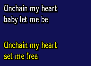 Unchain my heart
baby let me be

Unchain my heart
set me free