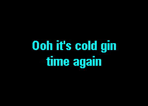 00h it's cold gin

time again