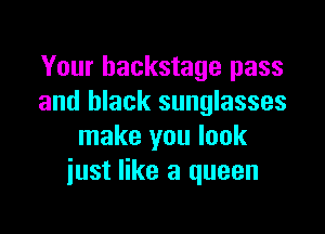 Your backstage pass
and black sunglasses

make you look
just like a queen