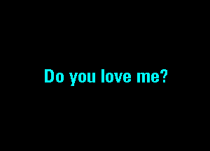 Do you love me?