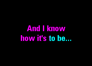 And I know

how it's to he...