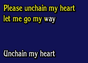 Please unchain my heart
let me go my way

Unchain my heart