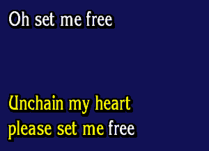 0h set me free

Unchain my heart
please set me free