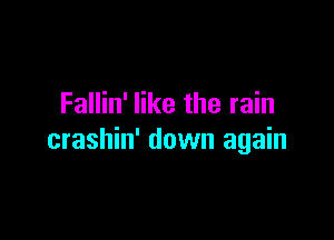Fallin' like the rain

crashin' down again
