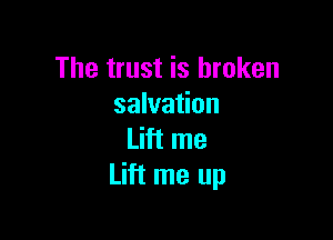 The trust is broken
salvation

Lift me
Lift me up