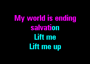 My world is ending
salvation

Lift me
Lift me up