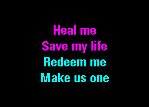 Heal me
Save my life

Redeem me
Make us one