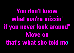 You don't know
what you're missin'
if you never look around
Move on
that's what she told me