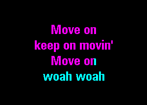 Move on
keep on movin'

Move on
woah woah