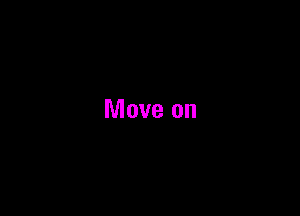 Move on