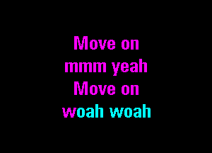 Move on
mmm yeah

Move on
woah woah