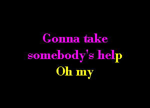 Gonna take

somebody's help
Oh my