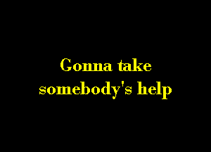 Gonna take

somebody's help