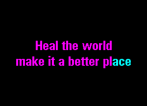 Heal the world

make it a better place