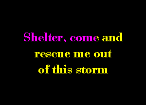 Shelter, come and

rescue me out
of this storm

g