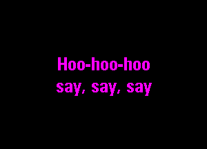 Hoo-hoo-hoo

say.say,say