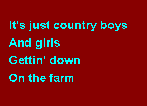 It's just country boys
And girls

Gettin' down
On the farm