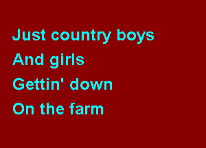 Just country boys
And girls

Gettin' down
On the farm