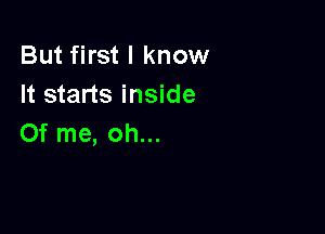 But first I know
It starts inside

0f me, oh...