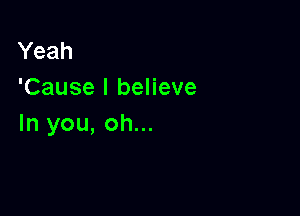 Yeah
'Cause I believe

In you, oh...