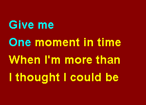 Give me
One moment in time

When I'm more than
lthought I could be