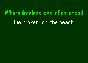 Where timeless joys of childhood
Lie broken on the beach