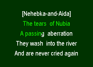 INehebka-and-Aidal

The tears of Nubia

Apassing aberration
They wash into the river

And are never cried again