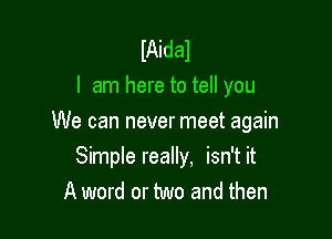 IAidal
I am here to tell you

We can never meet again

Simple really, isn't it
A word or two and then
