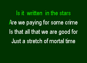 Is it written in the stars
Are we paying for some crime

Is that all that we are good for
Just a stretch of mortal time