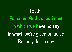 lBothl
For some God's experiment
In which we have no say

In which we're given paradise
But only for a day