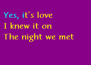 Yes, it's love
I knew it on

The night we met