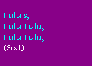 Lulu's,
Lulu-Lulu,

Lulu-Lulu
(Scat)

)