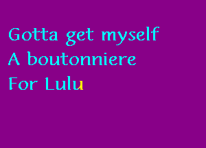Gotta get myself
A boutonniere

For Lulu