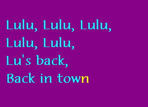 Lulu, Lulu, Lulu,
Lulu, Lulu,

Lu's back,
Back in town