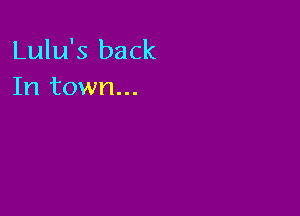 Lulu's back
In town...