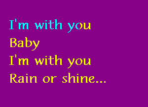 I'm with you
Baby

I'm with you
Rain or shine...